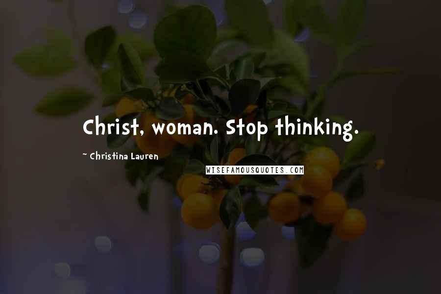 Christina Lauren Quotes: Christ, woman. Stop thinking.