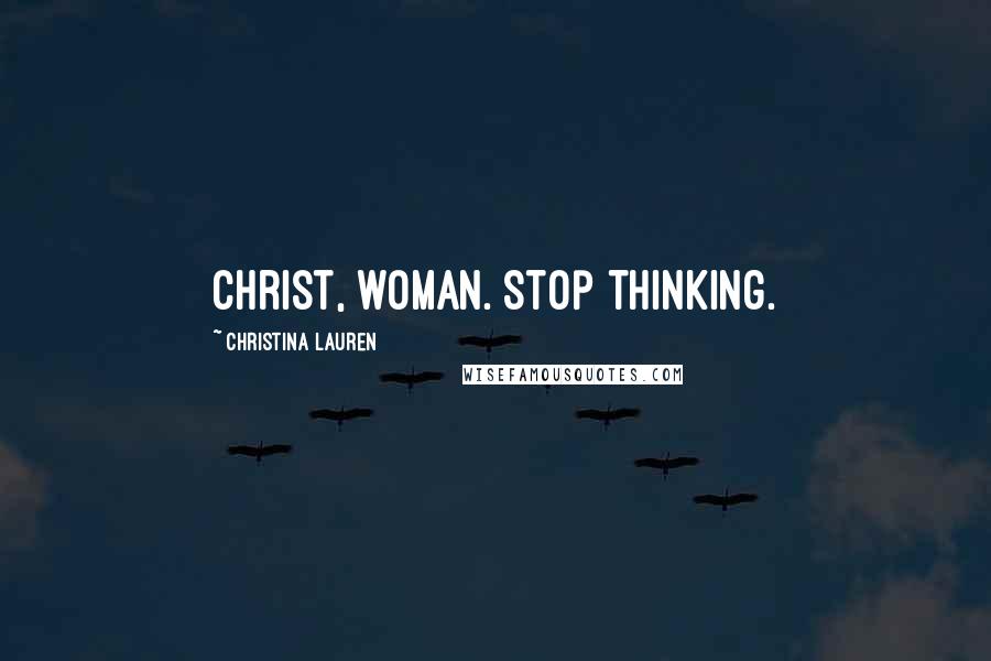 Christina Lauren Quotes: Christ, woman. Stop thinking.