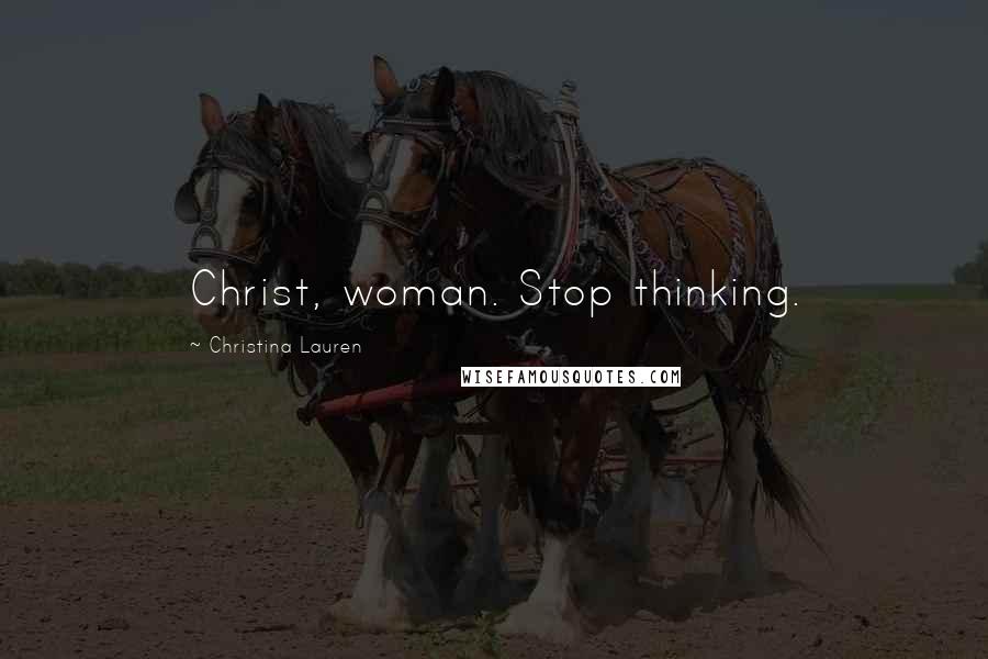 Christina Lauren Quotes: Christ, woman. Stop thinking.