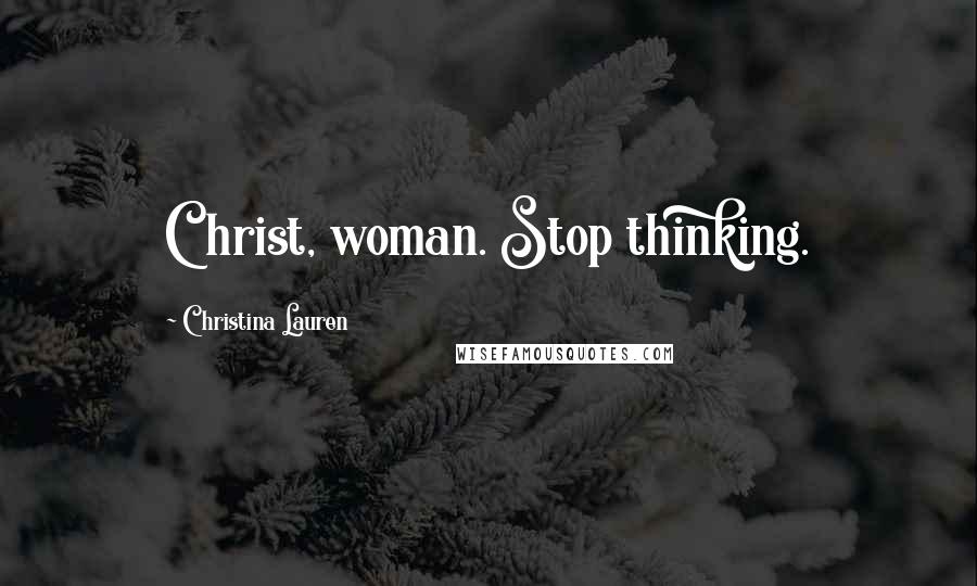 Christina Lauren Quotes: Christ, woman. Stop thinking.