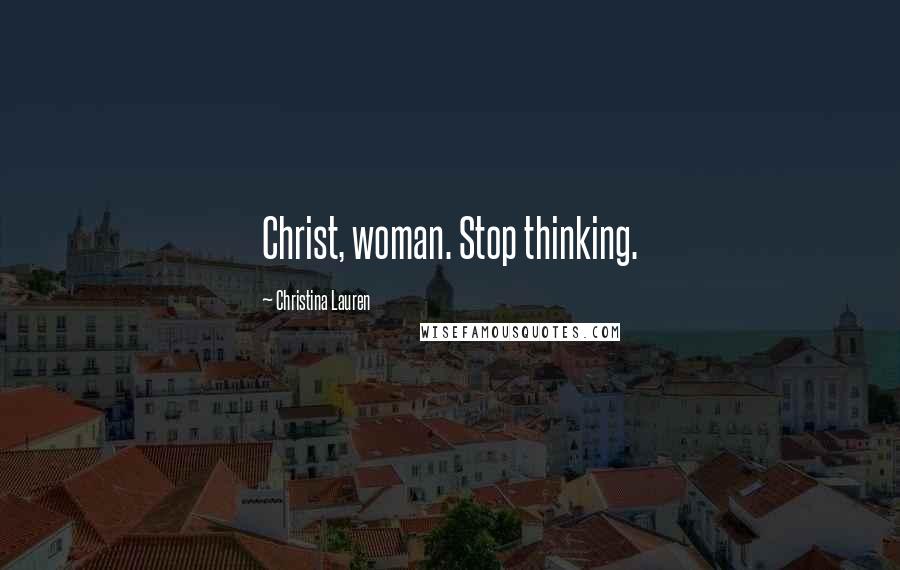 Christina Lauren Quotes: Christ, woman. Stop thinking.