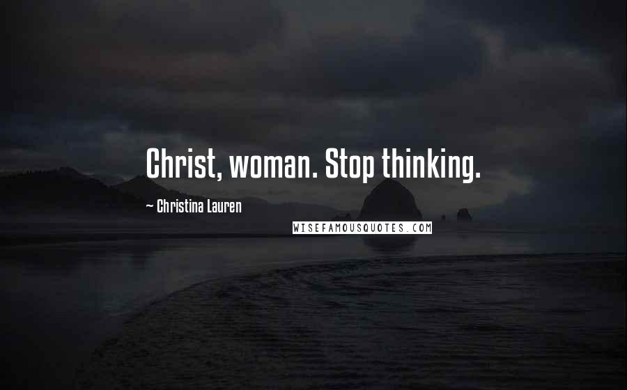 Christina Lauren Quotes: Christ, woman. Stop thinking.