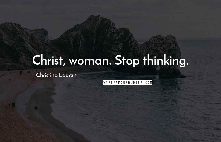 Christina Lauren Quotes: Christ, woman. Stop thinking.