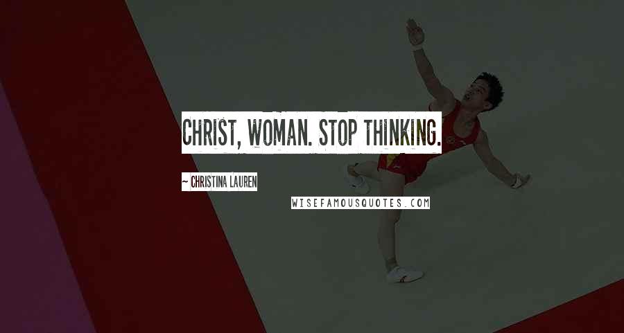 Christina Lauren Quotes: Christ, woman. Stop thinking.