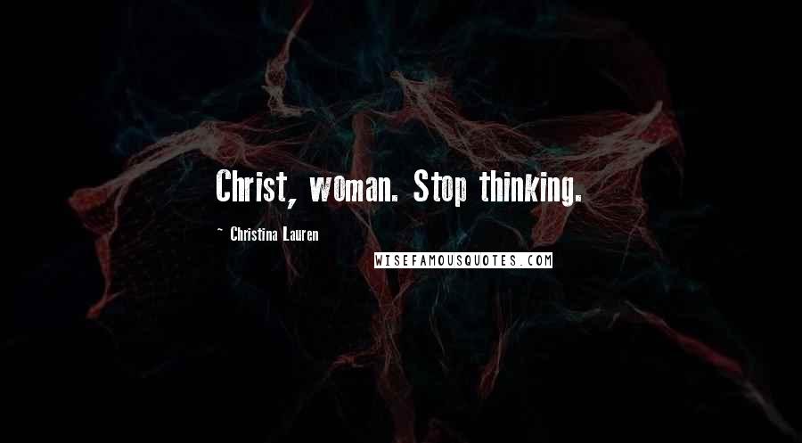 Christina Lauren Quotes: Christ, woman. Stop thinking.