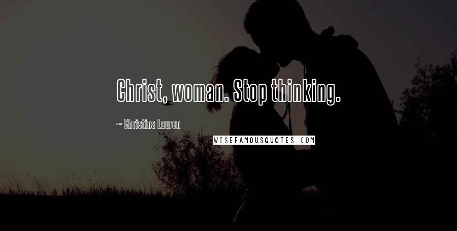 Christina Lauren Quotes: Christ, woman. Stop thinking.