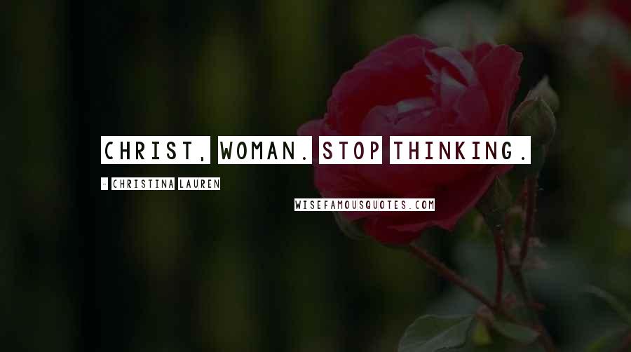 Christina Lauren Quotes: Christ, woman. Stop thinking.