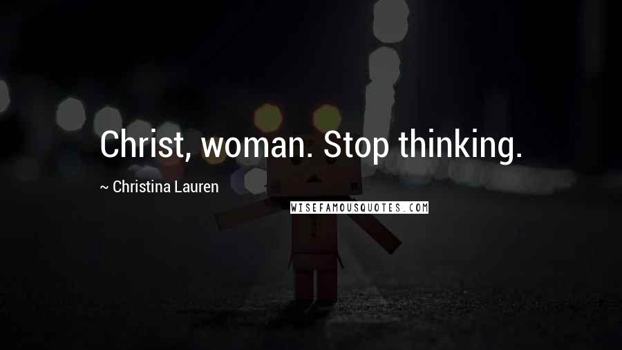 Christina Lauren Quotes: Christ, woman. Stop thinking.