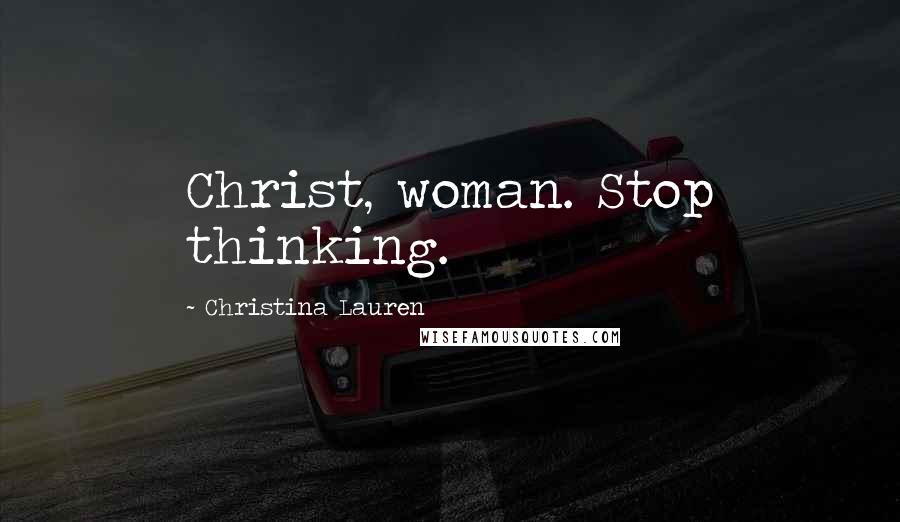 Christina Lauren Quotes: Christ, woman. Stop thinking.