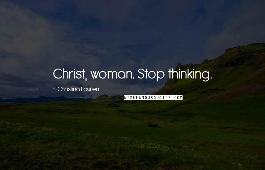 Christina Lauren Quotes: Christ, woman. Stop thinking.