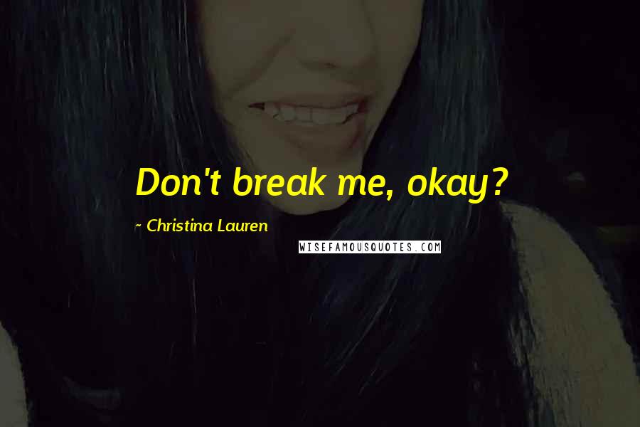 Christina Lauren Quotes: Don't break me, okay?