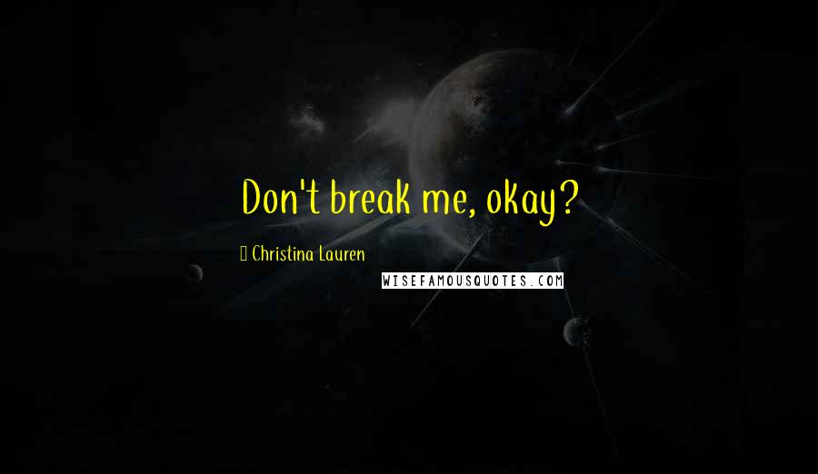 Christina Lauren Quotes: Don't break me, okay?