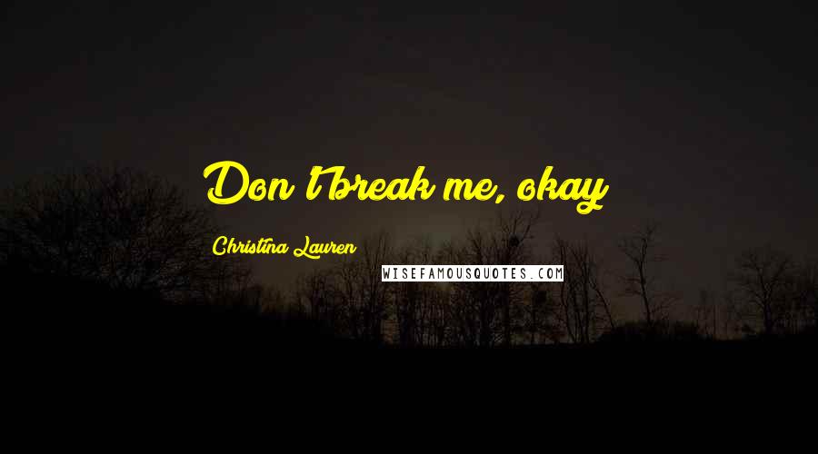Christina Lauren Quotes: Don't break me, okay?