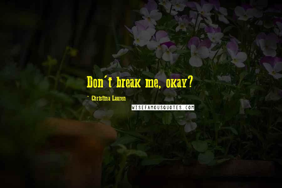 Christina Lauren Quotes: Don't break me, okay?