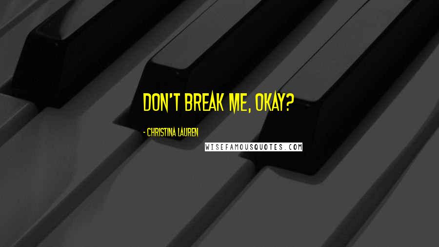 Christina Lauren Quotes: Don't break me, okay?