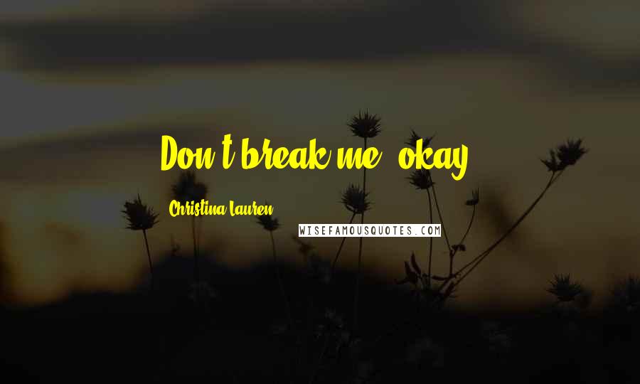 Christina Lauren Quotes: Don't break me, okay?