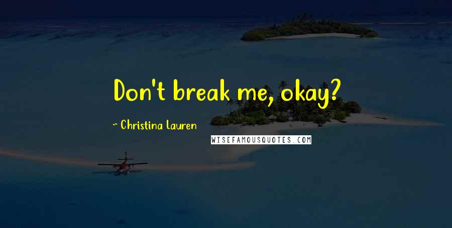 Christina Lauren Quotes: Don't break me, okay?
