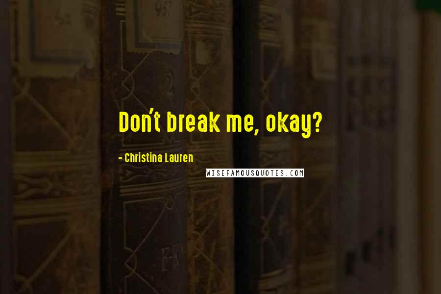 Christina Lauren Quotes: Don't break me, okay?