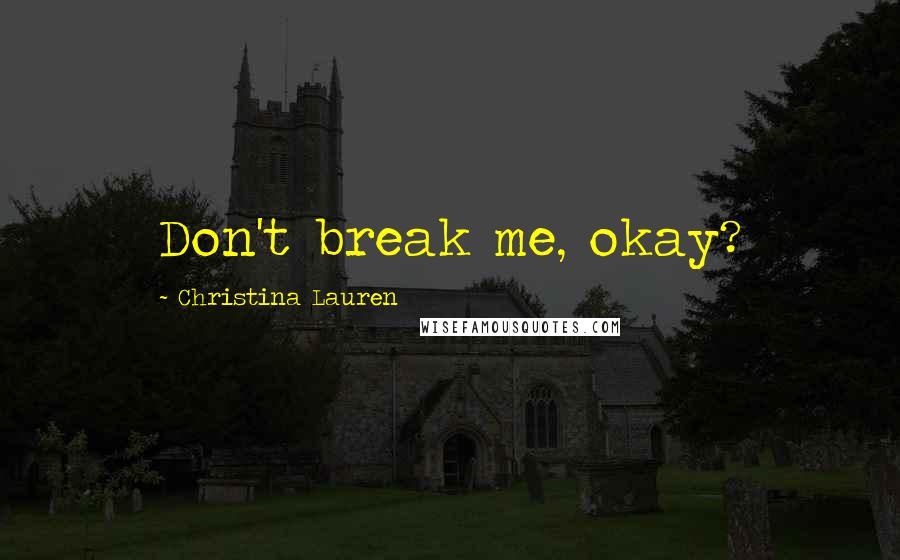 Christina Lauren Quotes: Don't break me, okay?