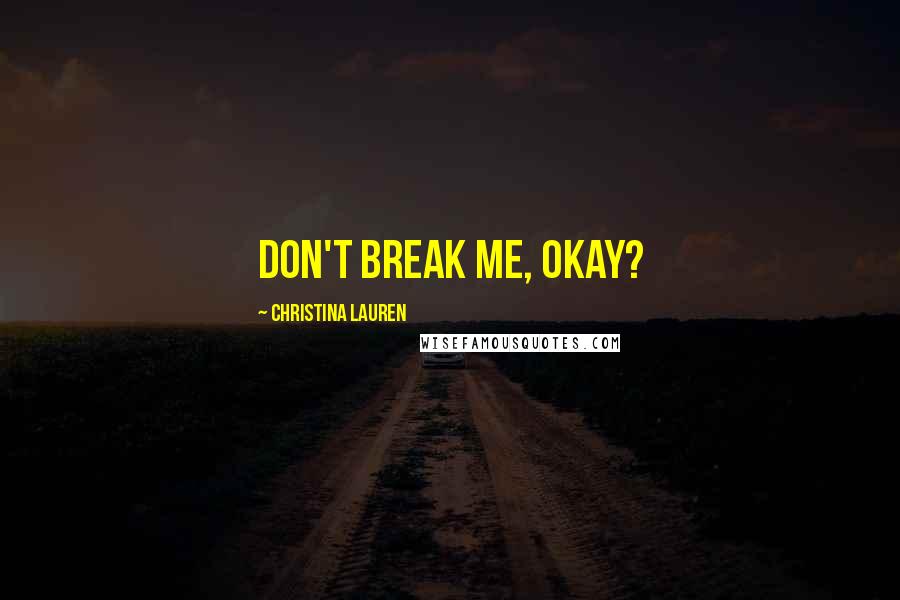Christina Lauren Quotes: Don't break me, okay?