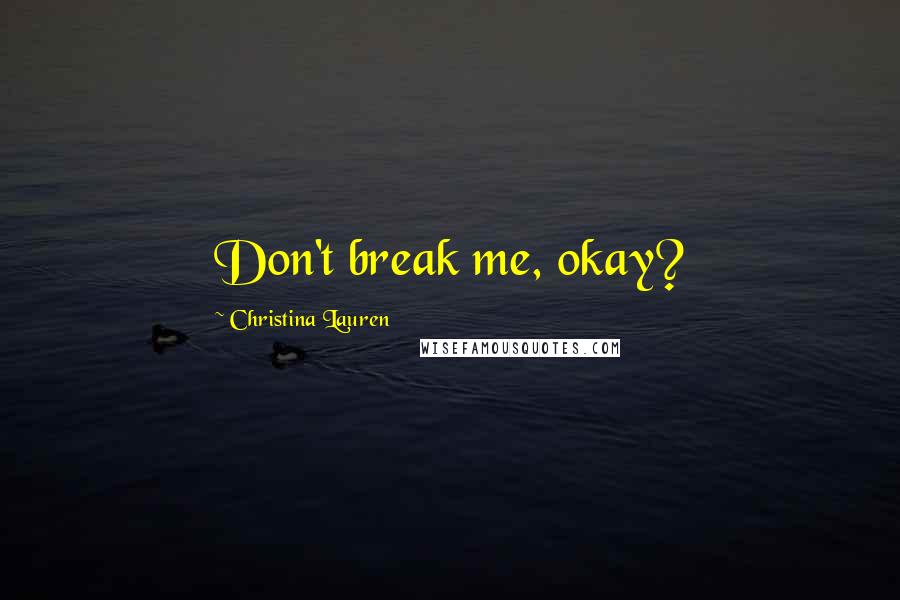 Christina Lauren Quotes: Don't break me, okay?