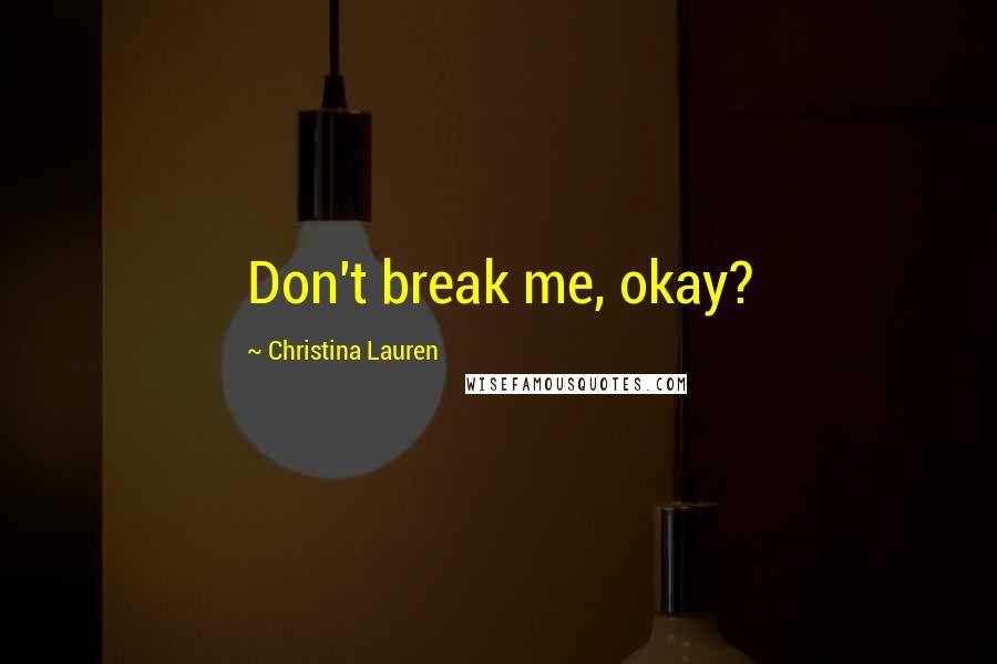 Christina Lauren Quotes: Don't break me, okay?