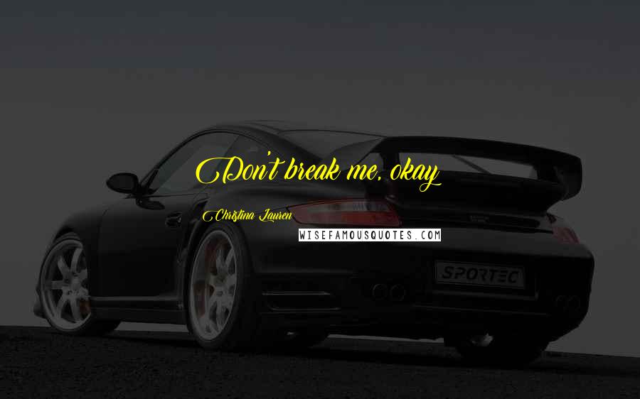 Christina Lauren Quotes: Don't break me, okay?