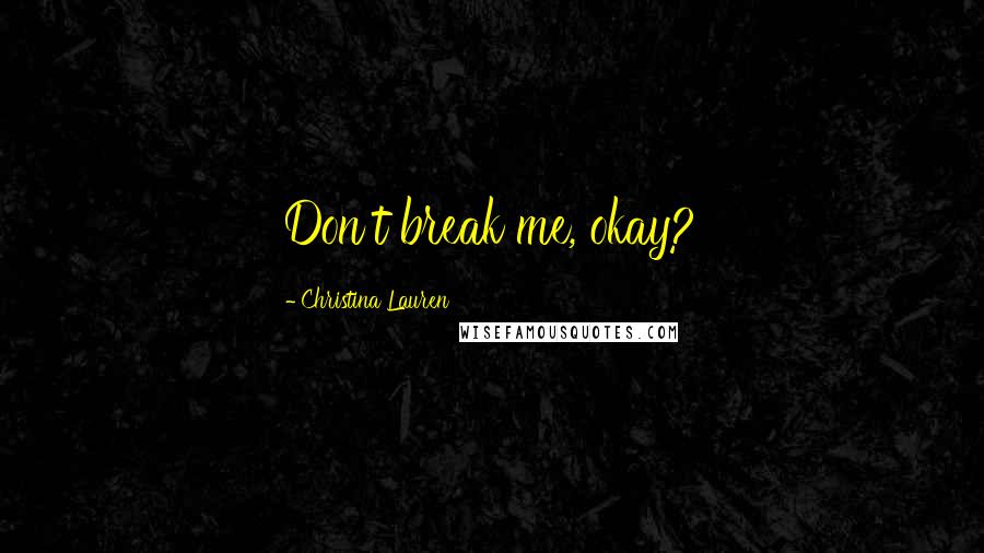 Christina Lauren Quotes: Don't break me, okay?