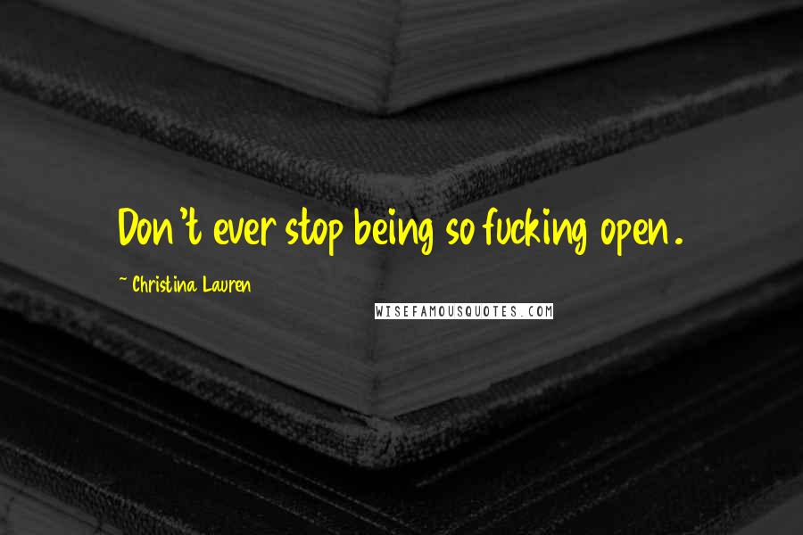 Christina Lauren Quotes: Don't ever stop being so fucking open.