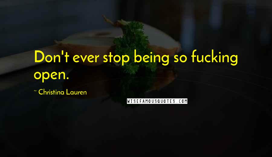 Christina Lauren Quotes: Don't ever stop being so fucking open.