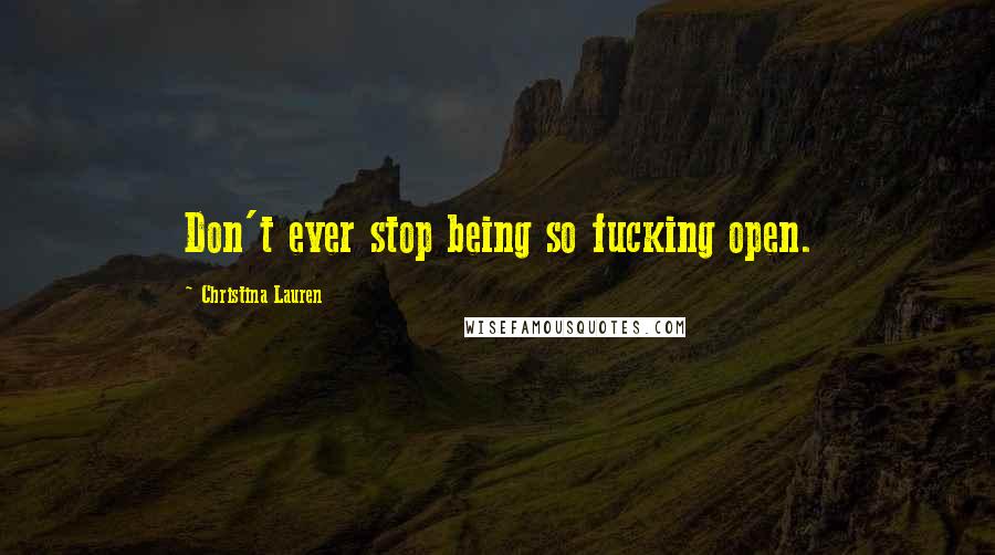 Christina Lauren Quotes: Don't ever stop being so fucking open.