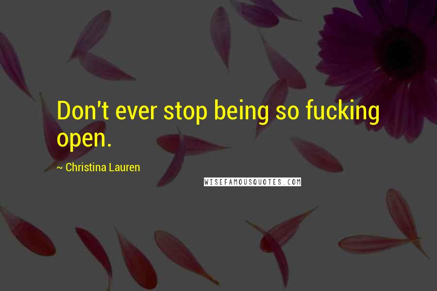 Christina Lauren Quotes: Don't ever stop being so fucking open.