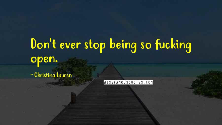 Christina Lauren Quotes: Don't ever stop being so fucking open.