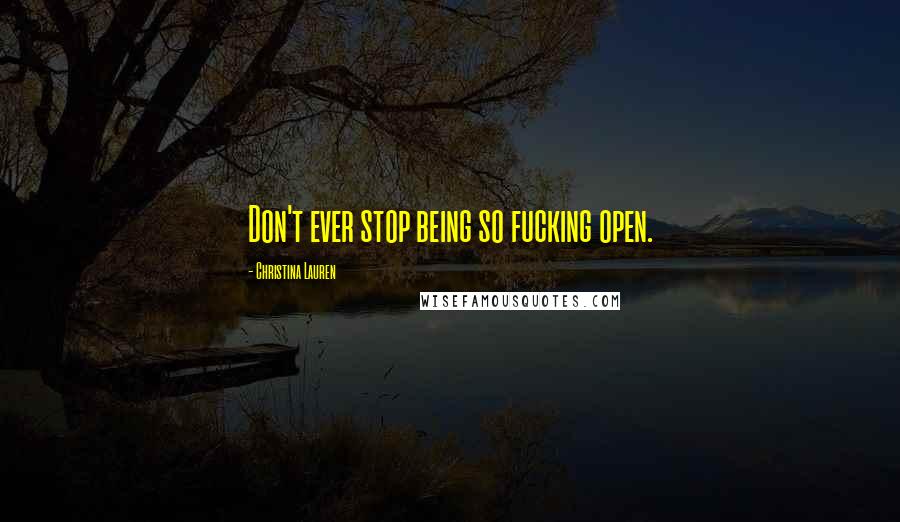 Christina Lauren Quotes: Don't ever stop being so fucking open.