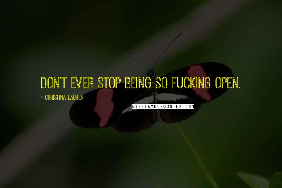 Christina Lauren Quotes: Don't ever stop being so fucking open.