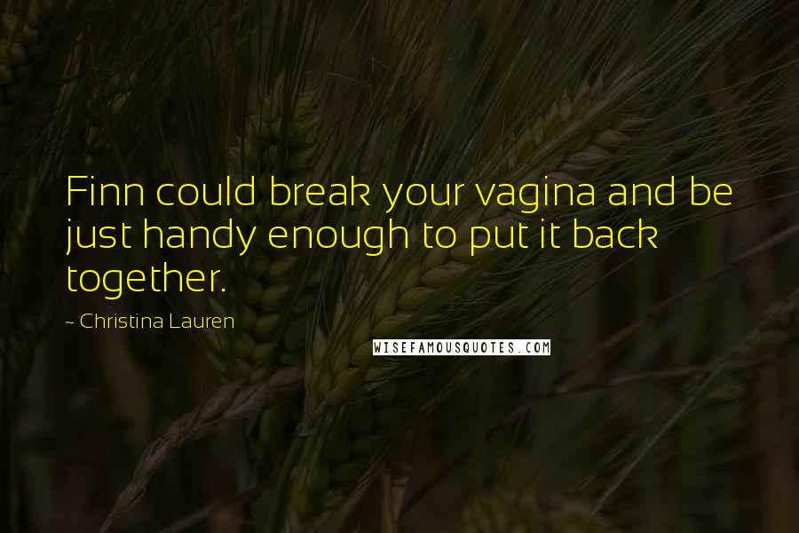 Christina Lauren Quotes: Finn could break your vagina and be just handy enough to put it back together.