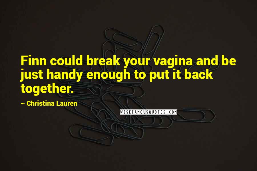 Christina Lauren Quotes: Finn could break your vagina and be just handy enough to put it back together.