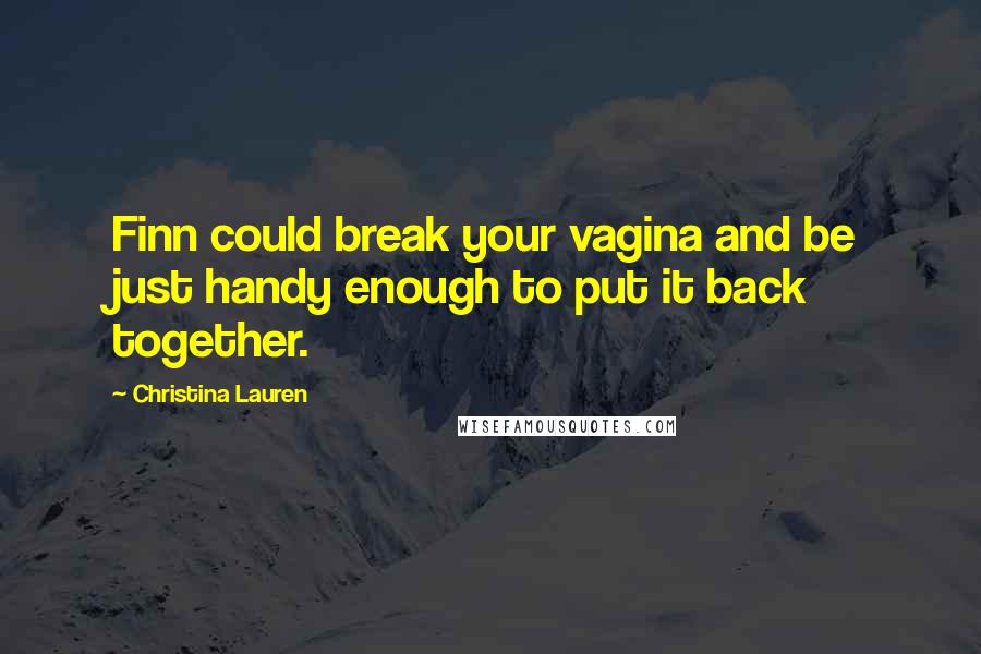 Christina Lauren Quotes: Finn could break your vagina and be just handy enough to put it back together.