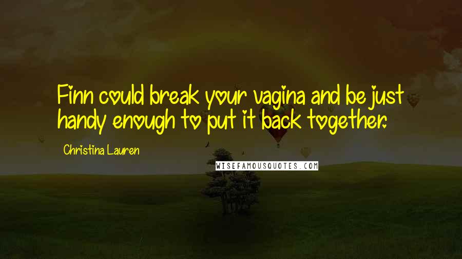 Christina Lauren Quotes: Finn could break your vagina and be just handy enough to put it back together.