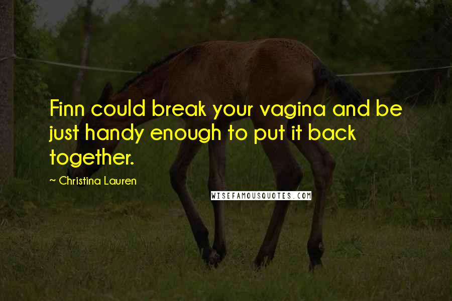 Christina Lauren Quotes: Finn could break your vagina and be just handy enough to put it back together.