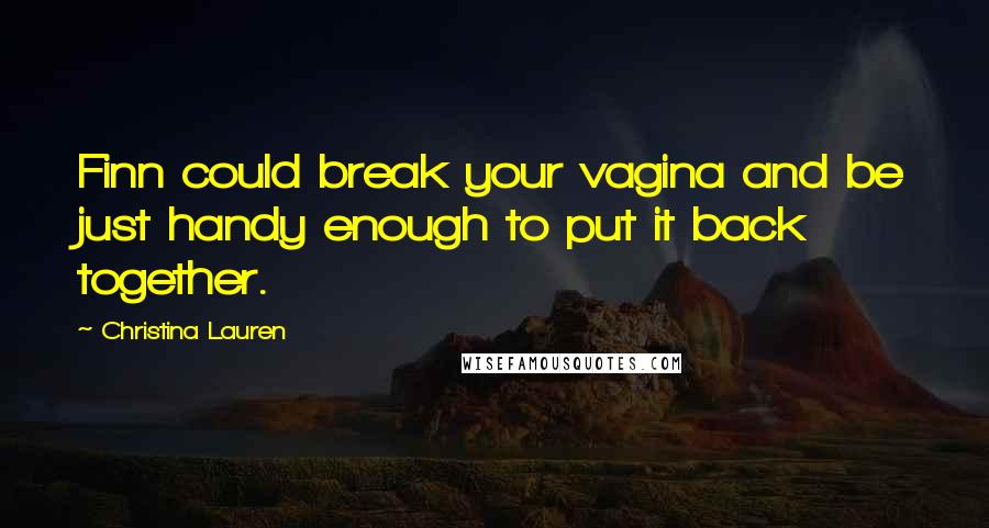 Christina Lauren Quotes: Finn could break your vagina and be just handy enough to put it back together.