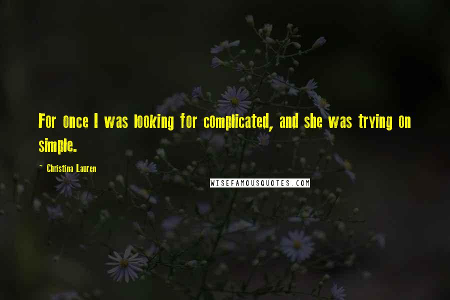 Christina Lauren Quotes: For once I was looking for complicated, and she was trying on simple.
