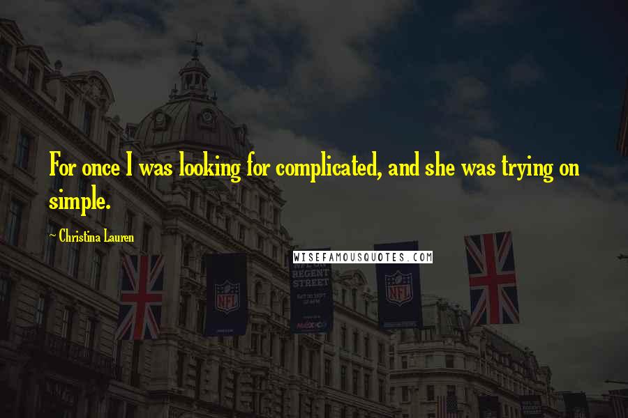 Christina Lauren Quotes: For once I was looking for complicated, and she was trying on simple.