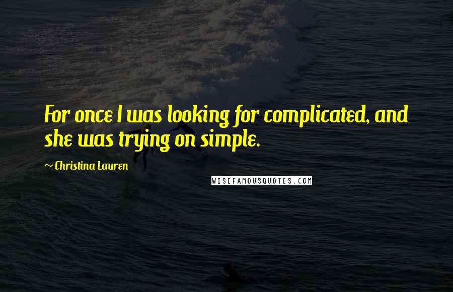 Christina Lauren Quotes: For once I was looking for complicated, and she was trying on simple.