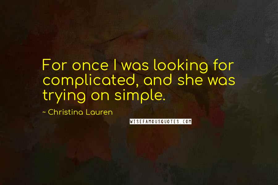 Christina Lauren Quotes: For once I was looking for complicated, and she was trying on simple.