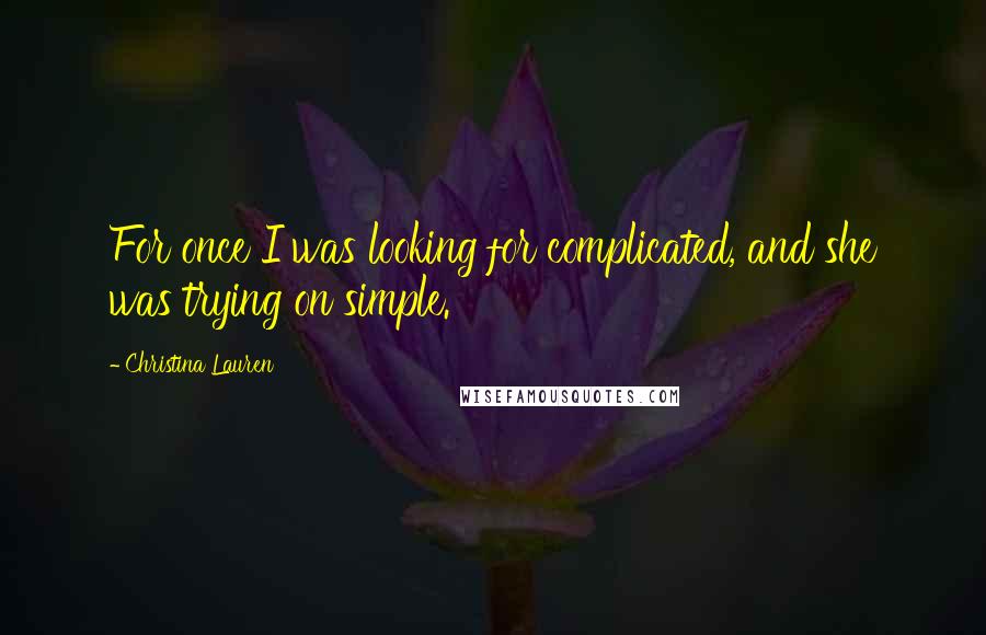 Christina Lauren Quotes: For once I was looking for complicated, and she was trying on simple.