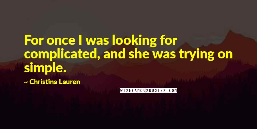 Christina Lauren Quotes: For once I was looking for complicated, and she was trying on simple.