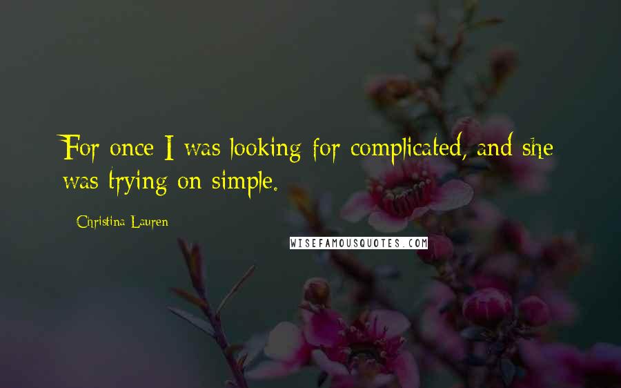 Christina Lauren Quotes: For once I was looking for complicated, and she was trying on simple.