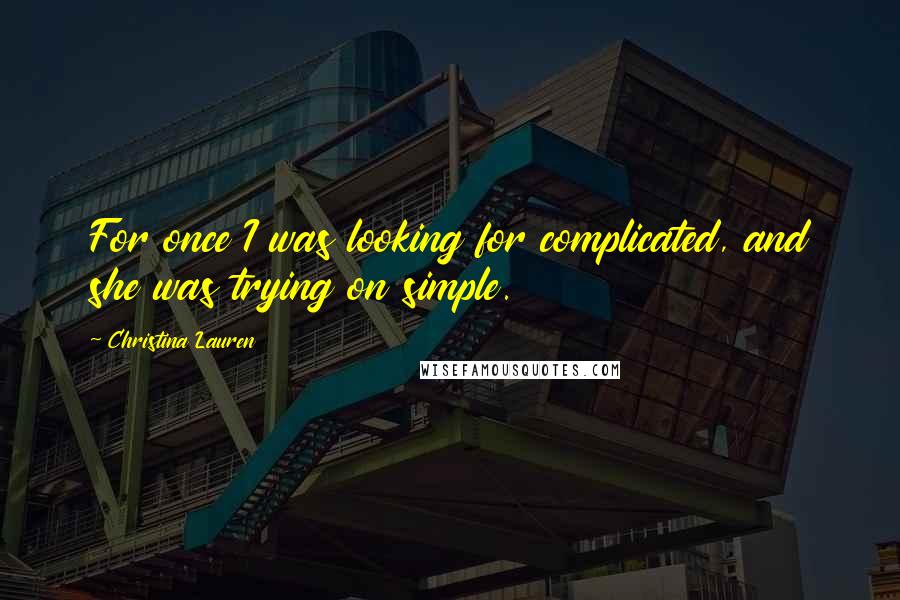Christina Lauren Quotes: For once I was looking for complicated, and she was trying on simple.