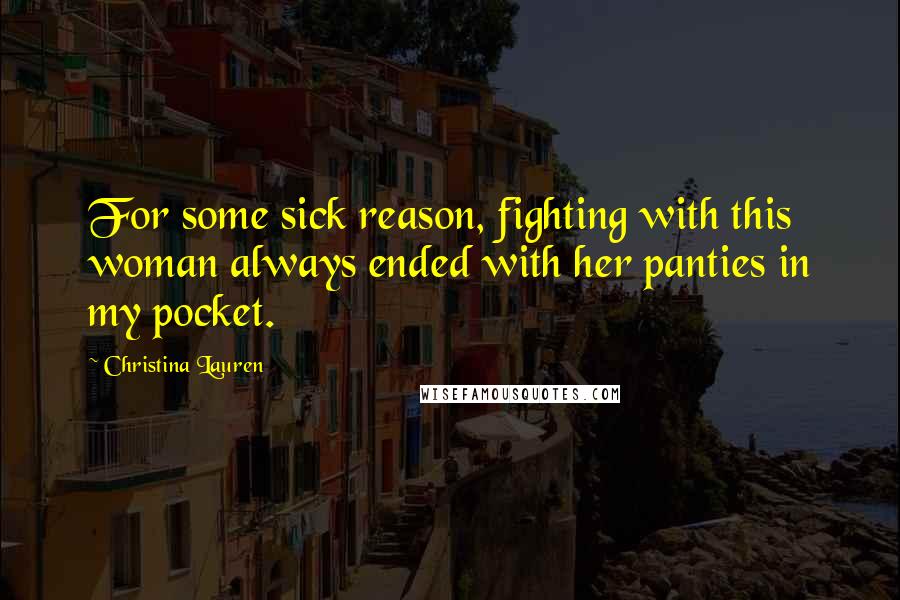 Christina Lauren Quotes: For some sick reason, fighting with this woman always ended with her panties in my pocket.